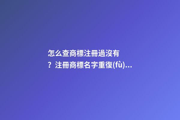 怎么查商標注冊過沒有？注冊商標名字重復(fù)要怎么辦？